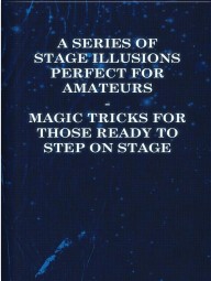 A Series of Stage Illusions Perfect for Amateurs - Magic Tricks for Those Ready to Step on Stage